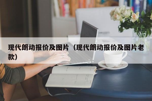 现代朗动报价及图片（现代朗动报价及图片老款）