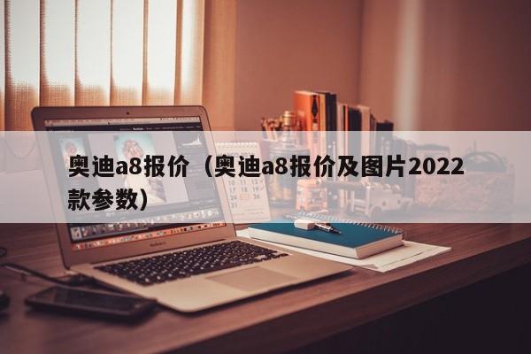 奥迪a8报价（奥迪a8报价及图片2022款参数）