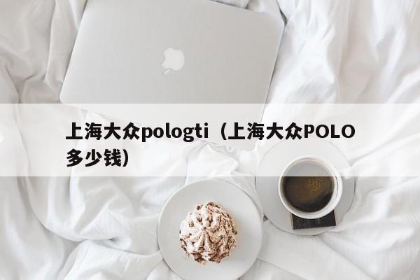 上海大众pologti（上海大众POLO多少钱）