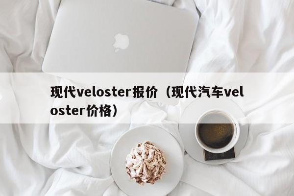 现代veloster报价（现代汽车veloster价格）