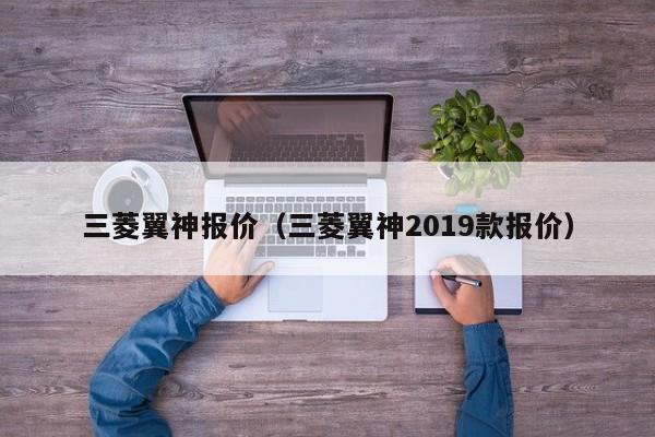 三菱翼神报价（三菱翼神2019款报价）