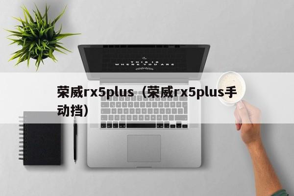 荣威rx5plus（荣威rx5plus手动挡）