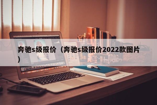 奔驰s级报价（奔驰s级报价2022款图片）