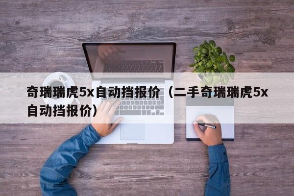 奇瑞瑞虎5x自动挡报价（二手奇瑞瑞虎5x自动挡报价）