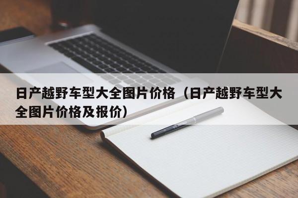 日产越野车型大全图片价格（日产越野车型大全图片价格及报价）