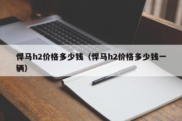 悍马h2价格多少钱（悍马h2价格多少钱一辆）