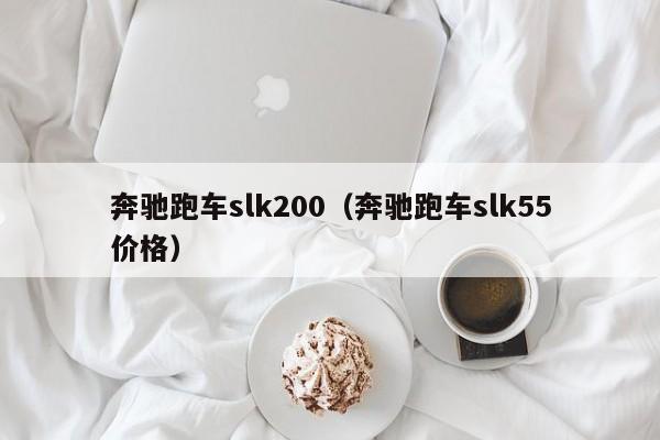 奔驰跑车slk200（奔驰跑车slk55价格）