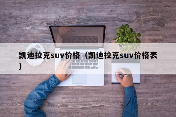 凯迪拉克suv价格（凯迪拉克suv价格表）