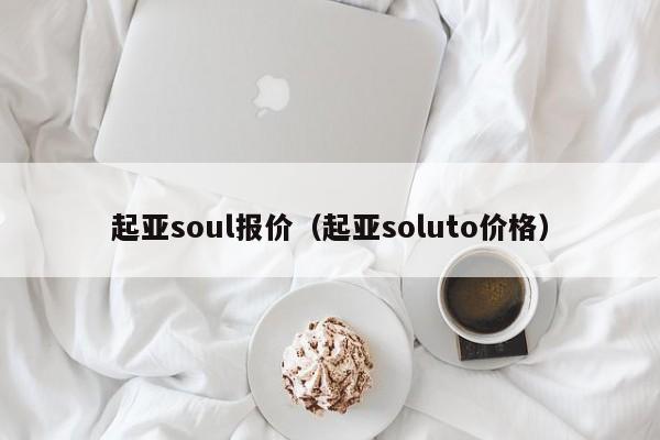 起亚soul报价（起亚soluto价格）