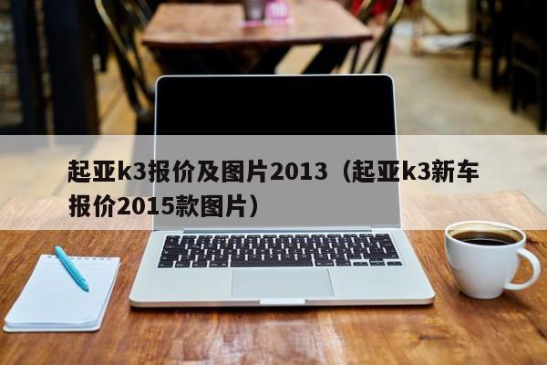 起亚k3报价及图片2013（起亚k3新车报价2015款图片）