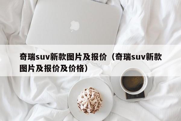 奇瑞suv新款图片及报价（奇瑞suv新款图片及报价及价格）