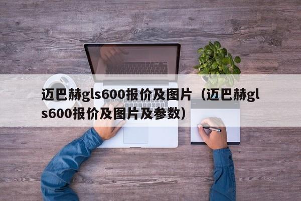 迈巴赫gls600报价及图片（迈巴赫gls600报价及图片及参数）