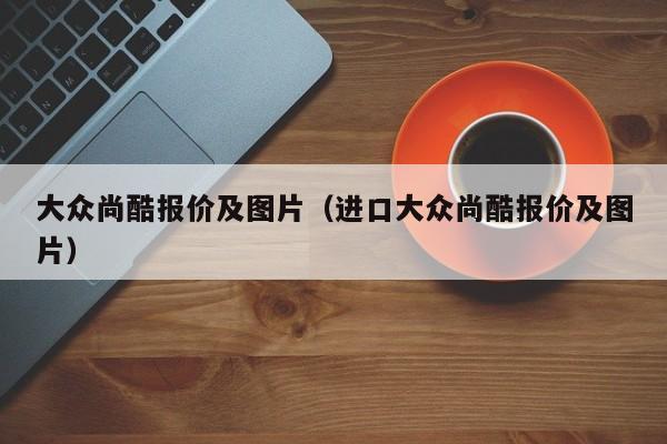 大众尚酷报价及图片（进口大众尚酷报价及图片）