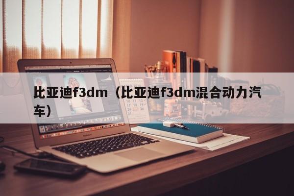 比亚迪f3dm（比亚迪f3dm混合动力汽车）