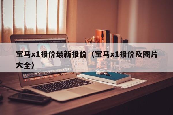 宝马x1报价最新报价（宝马x1报价及图片大全）