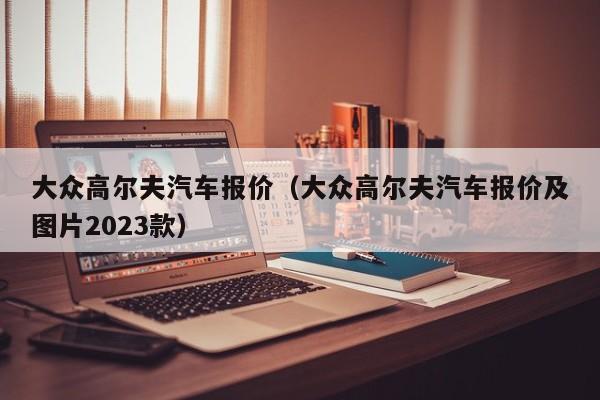 大众高尔夫汽车报价（大众高尔夫汽车报价及图片2023款）