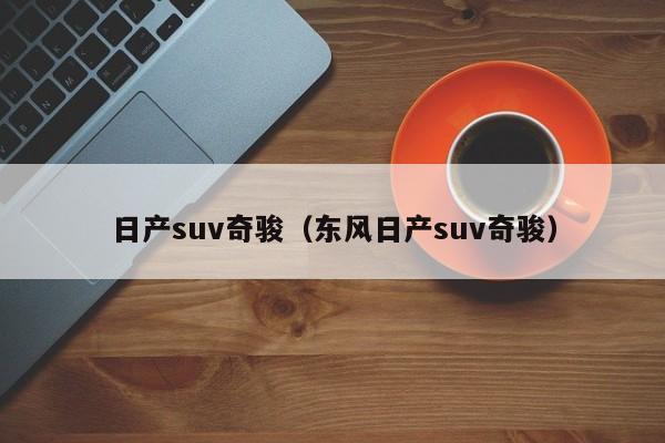 日产suv奇骏（东风日产suv奇骏）