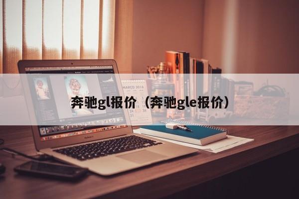 奔驰gl报价（奔驰gle报价）