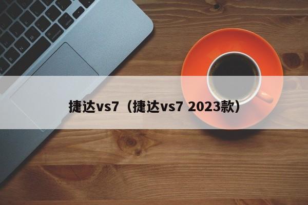 捷达vs7（捷达vs7 2023款）