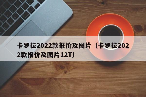 卡罗拉2022款报价及图片（卡罗拉2022款报价及图片12T）