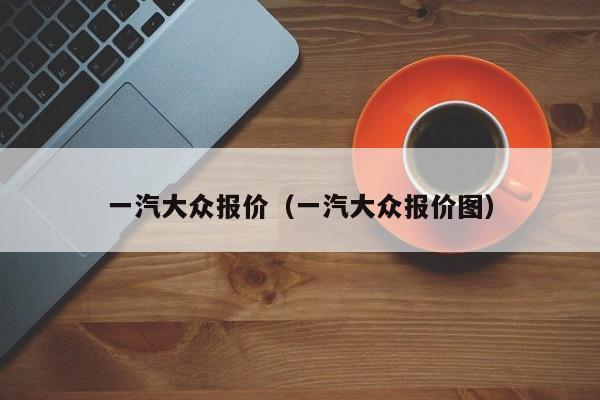 一汽大众报价（一汽大众报价图）