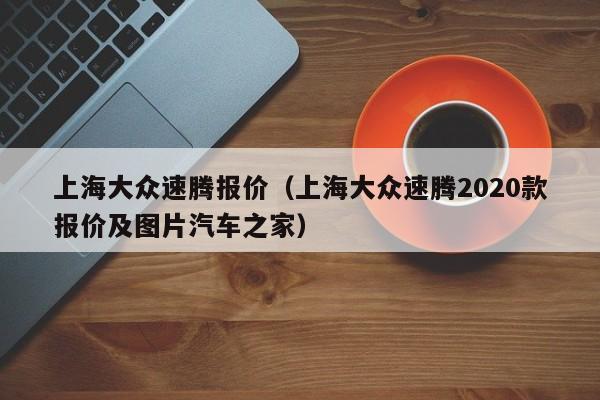 上海大众速腾报价（上海大众速腾2020款报价及图片汽车之家）