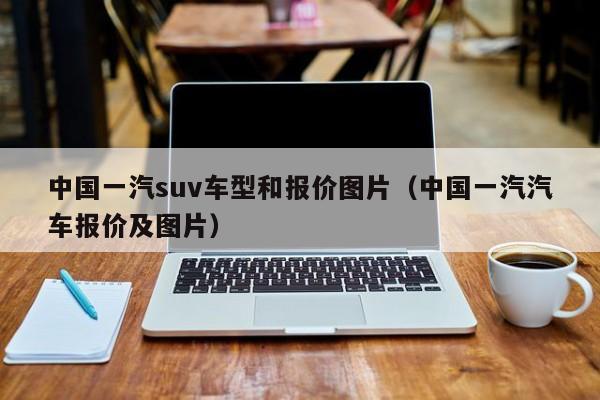 中国一汽suv车型和报价图片（中国一汽汽车报价及图片）