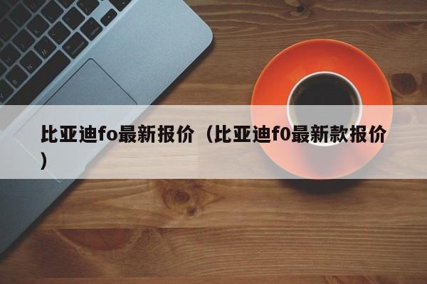 比亚迪fo最新报价（比亚迪f0最新款报价）