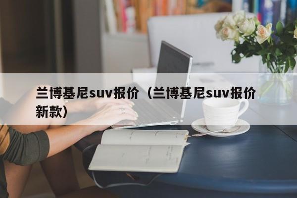 兰博基尼suv报价（兰博基尼suv报价 新款）