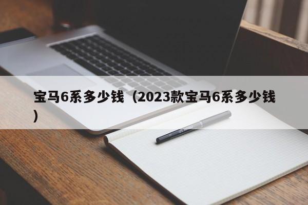 宝马6系多少钱（2023款宝马6系多少钱）