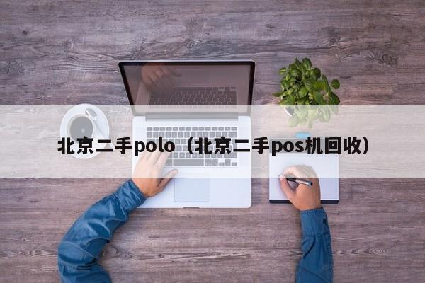 北京二手polo（北京二手pos机回收）