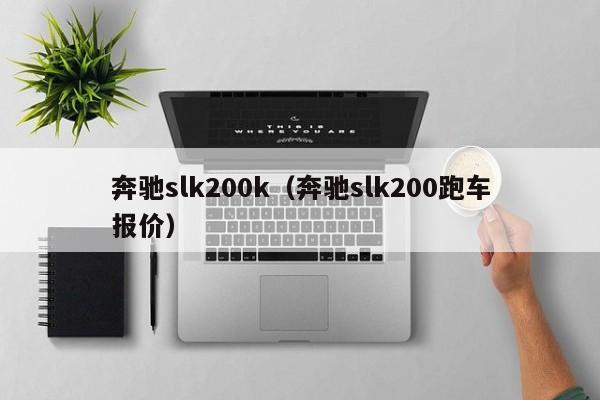 奔驰slk200k（奔驰slk200跑车报价）