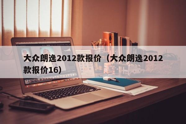 大众朗逸2012款报价（大众朗逸2012款报价16）