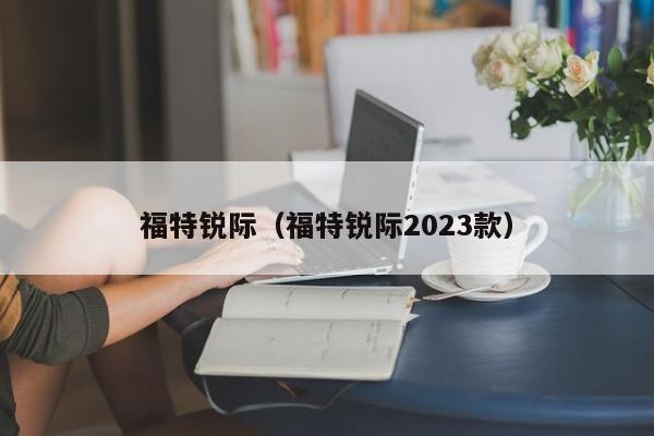 福特锐际（福特锐际2023款）