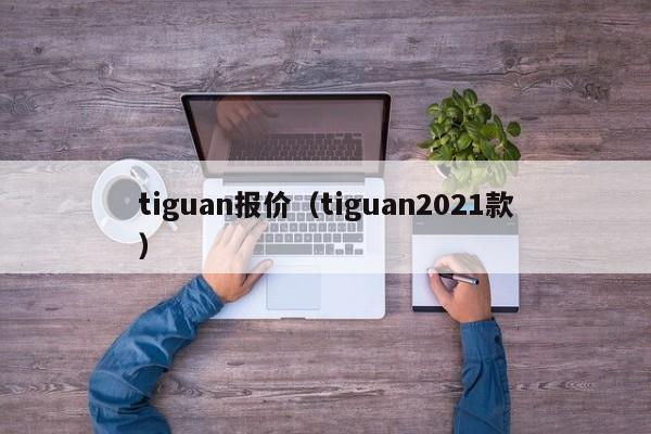 tiguan报价（tiguan2021款）