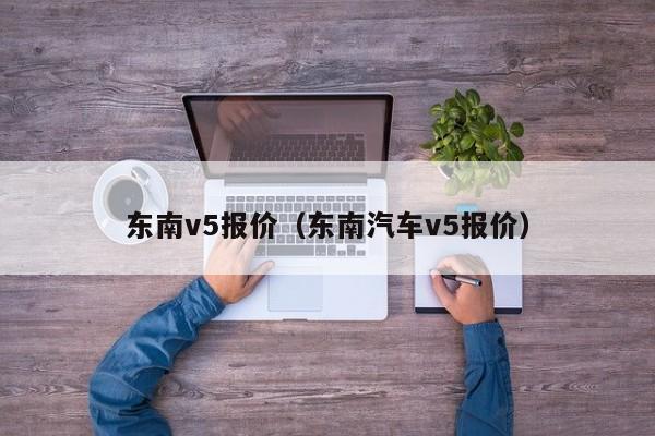 东南v5报价（东南汽车v5报价）