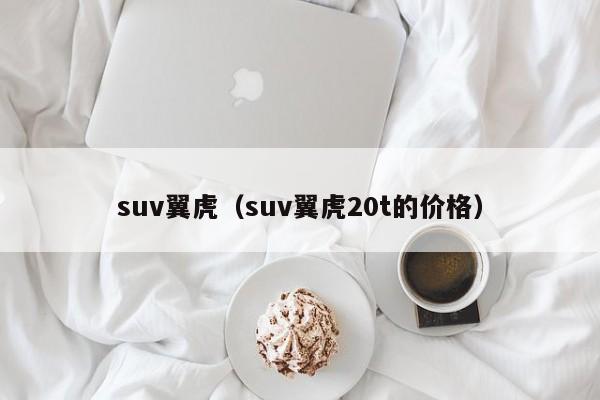 suv翼虎（suv翼虎20t的价格）