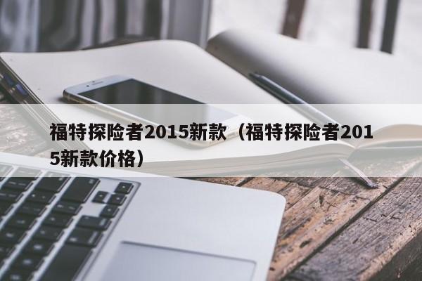 福特探险者2015新款（福特探险者2015新款价格）