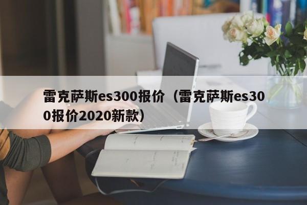 雷克萨斯es300报价（雷克萨斯es300报价2020新款）