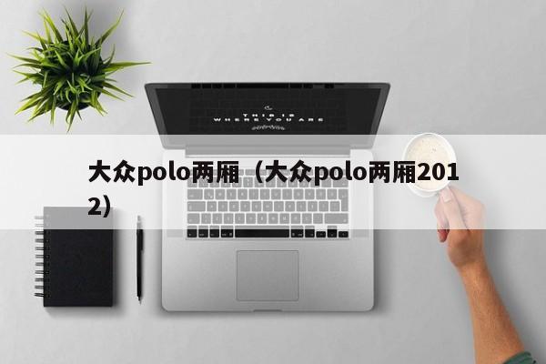 大众polo两厢（大众polo两厢2012）