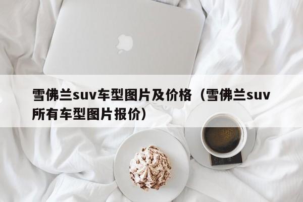 雪佛兰suv车型图片及价格（雪佛兰suv所有车型图片报价）