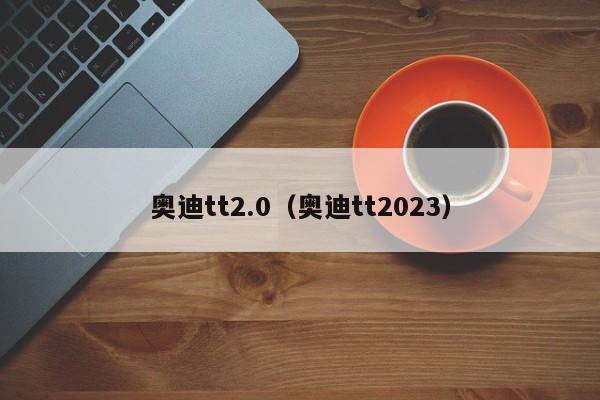 奥迪tt2.0（奥迪tt2023）