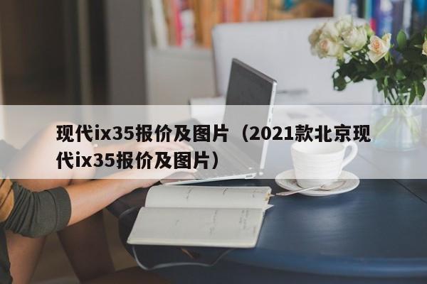 现代ix35报价及图片（2021款北京现代ix35报价及图片）