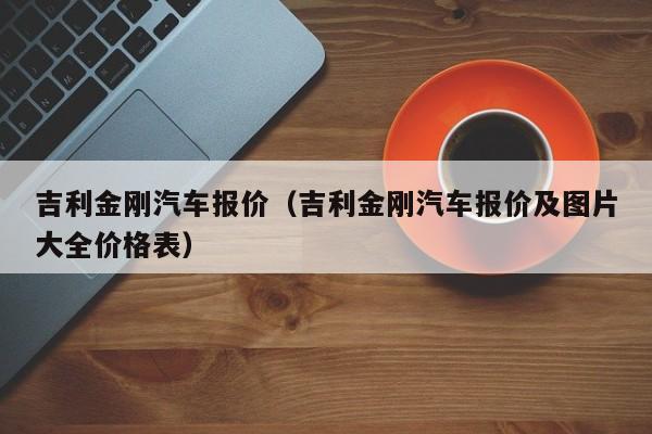 吉利金刚汽车报价（吉利金刚汽车报价及图片大全价格表）