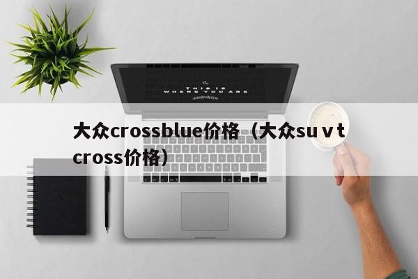 大众crossblue价格（大众suⅴtcross价格）