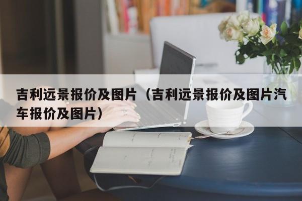 吉利远景报价及图片（吉利远景报价及图片汽车报价及图片）