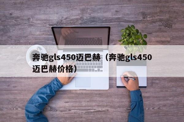 奔驰gls450迈巴赫（奔驰gls450迈巴赫价格）