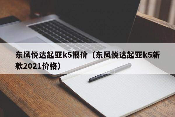 东风悦达起亚k5报价（东风悦达起亚k5新款2021价格）