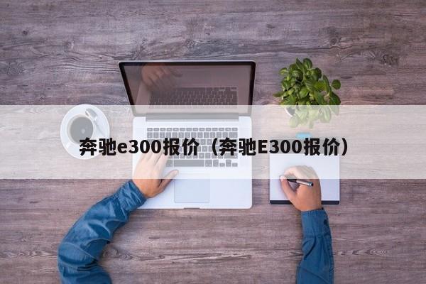 奔驰e300报价（奔驰E300报价）