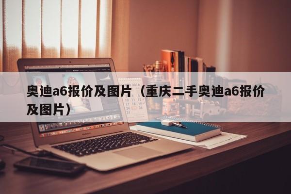 奥迪a6报价及图片（重庆二手奥迪a6报价及图片）